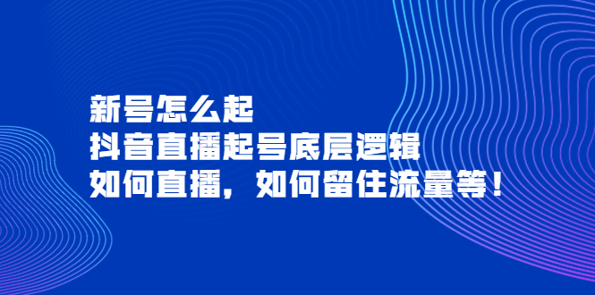 【副业项目4081期】抖音直播起号底层逻辑：新号怎么起，如何直播，如何留住流量等-荔枝网络