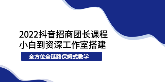 【副业项目4082期】2022抖音招商团长课程，从小白到资深工作室搭建-荔枝网络