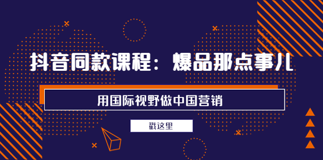 【副业项目4090期】抖音同款课程：爆品那点事儿，用国际视野做中国营销（20节课）-荔枝网络