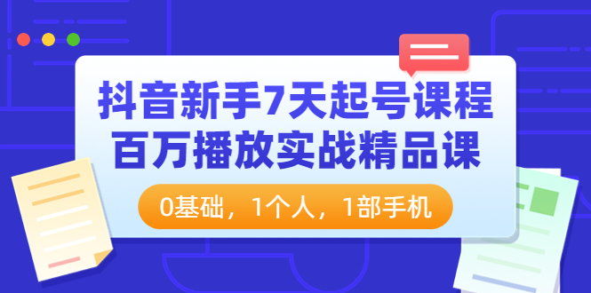 【副业项目4097期】抖音新手7天起号课程：百万播放实战精品课，0基础，1个人，1部手机-荔枝网络