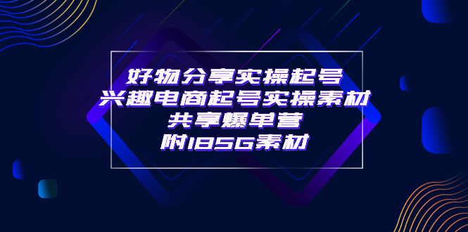 【副业项目4103期】某收费培训·好物分享实操起号， 兴趣电商起号实操素材共享爆单营（185G素材)-荔枝网络