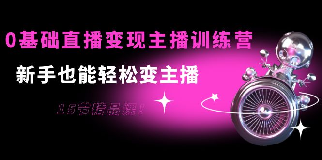 【副业项目4139期】0基础直播变现主播训练营：新手也能轻松变主播-荔枝网络