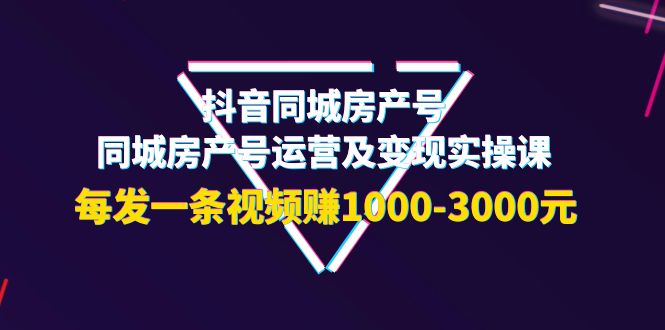 【副业项目4142期】抖音同城房产号，同城房产号运营及变现实操课，每发一条视频赚1000-3000元-荔枝网络