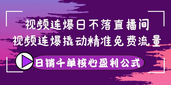 【副业项目4149期】视频连爆日不落直播间，视频连爆撬动精准免费流量，日销千单核心盈利公式-荔枝网络