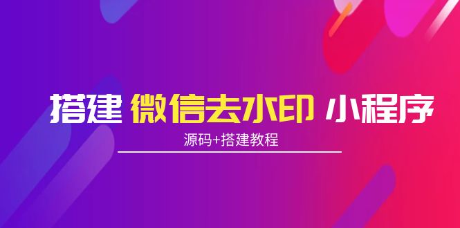 【副业项目4172期】搭建微信去水印小程序， 带流量主【源码+搭建教程】-荔枝网络