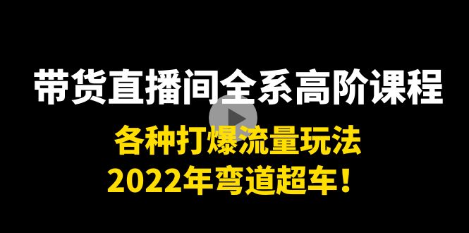 【副业项目4200期】带货直播间全系高阶课程：各种打爆流量玩法，2022年弯道超车-荔枝网络
