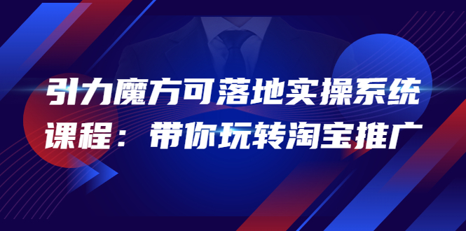 【副业项目4207期】2022引力魔方可落地实操系统课程：带你玩转淘宝推广-荔枝网络