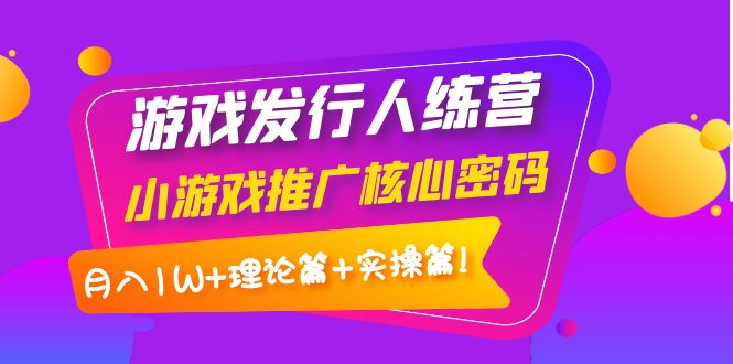 【副业项目4213期】游戏发行人项目：小游戏推广核心密码，月入1W+理论篇+实操篇！-荔枝网络