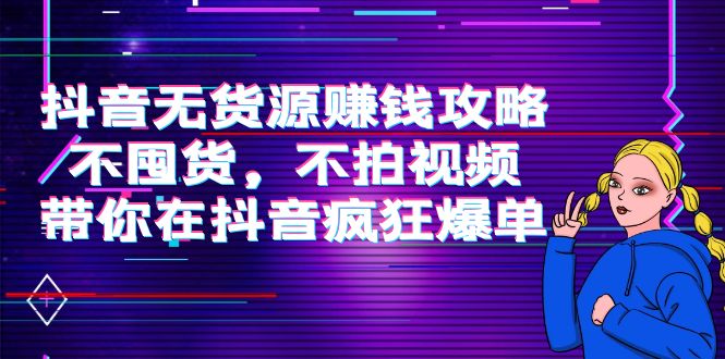 【副业项目4229期】抖音无货源赚钱攻略，不囤货，不拍视频，带你在抖音疯狂爆单-荔枝网络