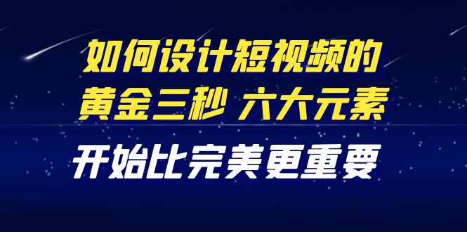 【副业项目4420期】教你如何设计短视频的黄金三秒，六大元素，开始比完美更重要（27节课）-荔枝网络