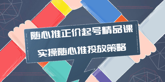 【副业项目4235期】随心推正价起号精品课，实操随心推投放策略（5节课-价值298）-荔枝网络