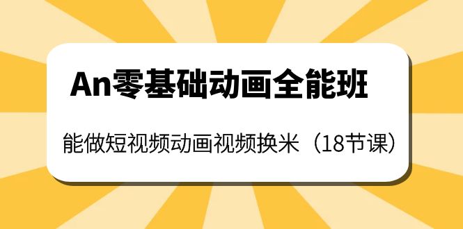 【副业项目4266期】An零基础动画全能班：能做短视频动画视频换米（18节课）-荔枝网络