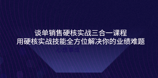 【副业项目4273期】谈单销售硬核实战三合一课程,用硬核实战技能全方位解决你的业绩难题-荔枝网络