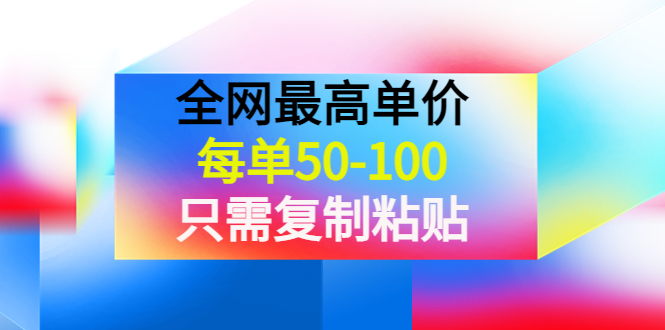 【副业项目4280期】某收费文章《全网最高单价，每单50-100，只需复制粘贴》可批量操作-荔枝网络