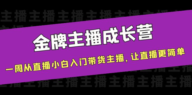 【副业项目4283期】金牌主播成长营，一周从直播小白入门带货主播，让直播更简单-荔枝网络