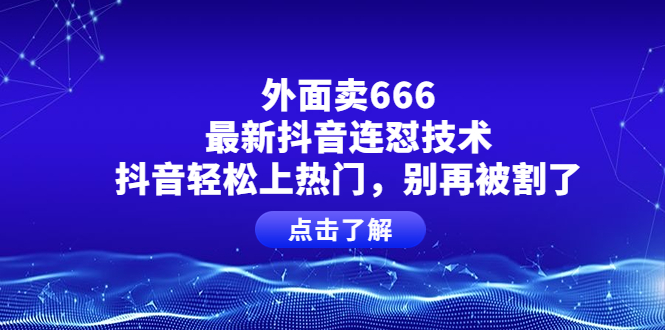 【副业项目4286期】外面卖666的最新抖音连怼技术，抖音轻松上热门，别再被割了-荔枝网络