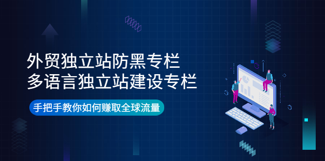 【副业项目4296期】外贸独立站防黑专栏+多语言独立站建设专栏，手把手教你如何赚取全球流量-荔枝网络