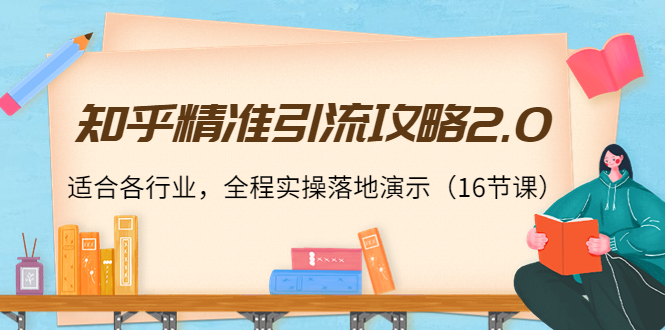 【副业项目4301期】知乎精准引流攻略2.0，适合各行业，全程实操落地演示（16节课）-荔枝网络