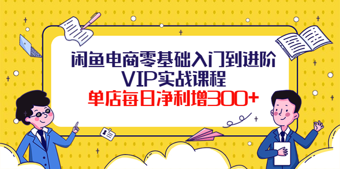 【副业项目4310期】闲鱼电商零基础入门到进阶VIP实战课程，单店每日净利增300+-荔枝网络