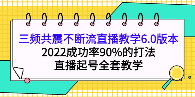 【副业项目4316期】三频共震不断流直播教学6.0版本，2022成功率90%的打法，直播起号全套教学-荔枝网络