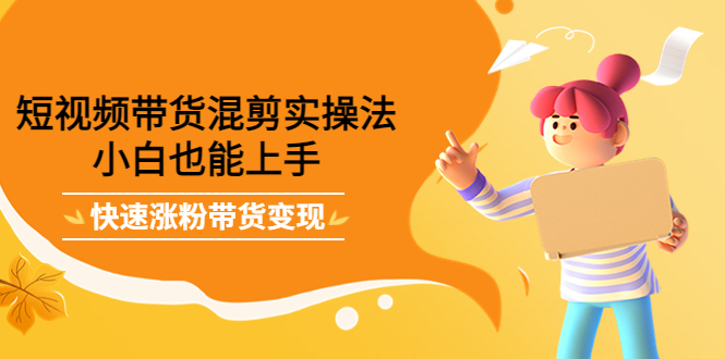 【副业项目4318期】短视频带货混剪实操法,小白也能上手,快速涨粉带货变现-荔枝网络