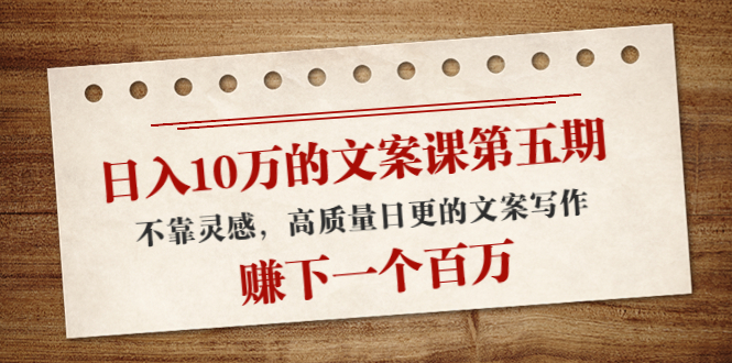 【副业项目4322期】日入10万的文案课第五期， 不靠灵感，高质量日更的文案写作，赚下一个百万-荔枝网络