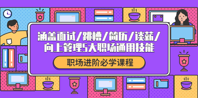【副业项目4339期】职场进阶必学课程：涵盖面试/跳槽/简历/谈薪/向上管理5大职场通用技能-荔枝网络