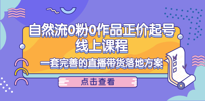 【副业项目4347期】自然流0粉0作品正价起号线上课程:一套完善的直播带货落地方案插图 【副业项目4347期】自然流0粉0作品正价起号线上课程:一套完善的直播带货落地方案插图