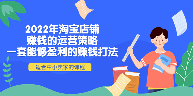 【副业项目4349期】2022年淘宝店铺赚钱的运营策略：一套能够盈利的赚钱打法，适合中小卖家-荔枝网络