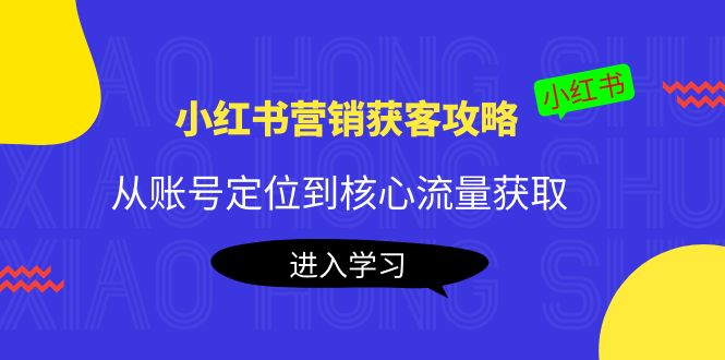 【副业项目4361期】小红书营销获客攻略：从账号定位到核心流量获取，爆款笔记打造-荔枝网络