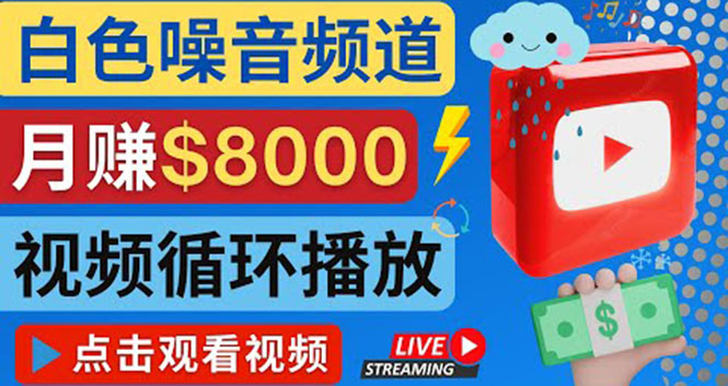 【副业项目4375期】创建一个月入8000美元的大自然白色噪音Youtube频道 适合新手操作，流量巨大-荔枝网络