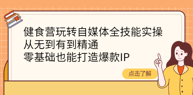【副业项目4382期】健食营玩转自媒体全技能实操:从无到有到精通,零基础也能打造爆款IP-荔枝网络