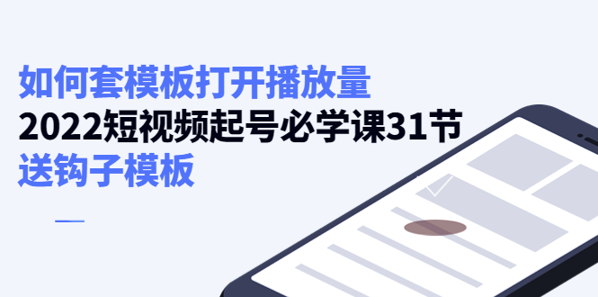 【副业项目4388期】如何套模板打开播放量：2022短视频起号必学课31节，送钩子模板-荔枝网络