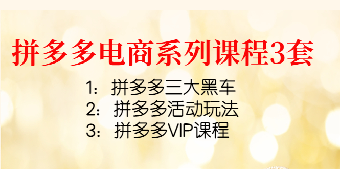 【副业项目4392期】拼多多电商系列课程3套：拼多多三大黑车+拼多多活动玩法+拼多多VIP课程-荔枝网络