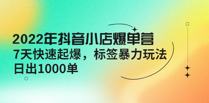 【副业项目4396期】2022年抖音小店爆单营【更新10月】 7天快速起爆 标签暴力玩法，日出1000单-荔枝网络
