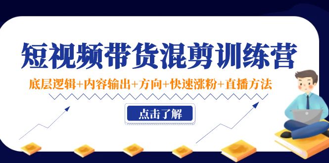 【副业项目4442期】短视频带货混剪训练营：底层逻辑+内容输出+方向+快速涨粉+直播方法-荔枝网络