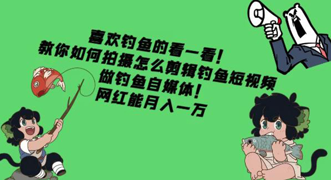 【副业项目4571期】教你如何拍摄怎么剪辑钓鱼短视频,做钓鱼自媒体!网红能月入一万-荔枝网络