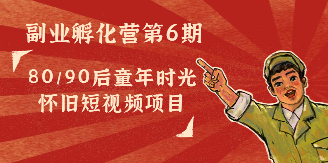 【副业项目4621期】黄岛主副业孵化营第6期：80/90后童年时光怀旧短视频项目-荔枝网络