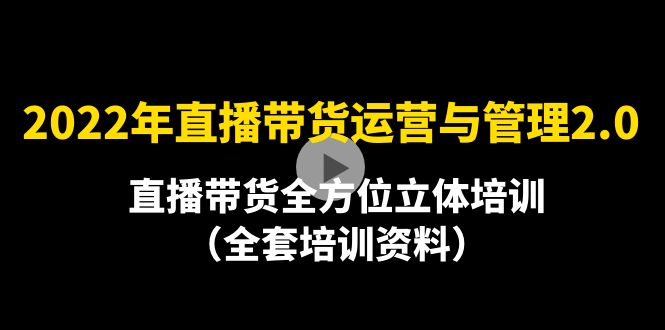 【副业项目4455期】2022年10月最新-直播带货运营与管理2.0，直播带货全方位立体培训（全资料）-荔枝网络
