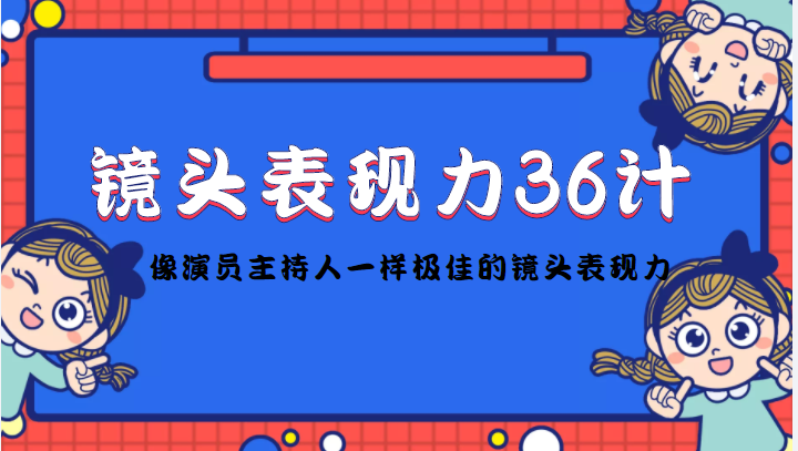 【副业项目4602期】镜头表现力36计，做到像演员主持人这些职业的人一样，拥有极佳的镜头表现力-荔枝网络