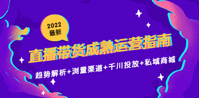 【副业项目4603期】2022最新直播带货成熟运营指南：趋势解析+浏量渠道+千川投放+私域商城-荔枝网络