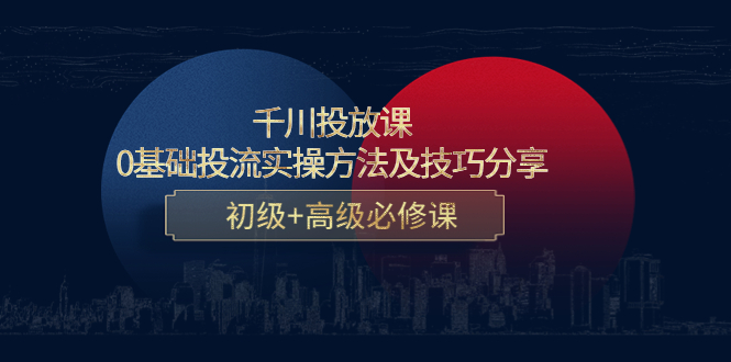 【副业项目4533期】千川投放课：0基础投流实操方法及技巧分享，初级+高级必修课-荔枝网络