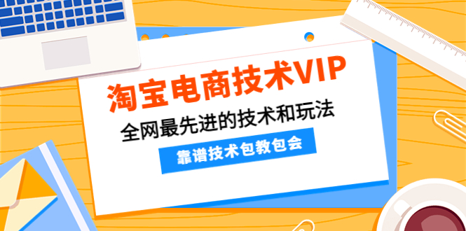 【副业项目4556期】淘宝电商技术VIP，全网最先进的技术和玩法，靠谱技术包教包会（更新106）-荔枝网络