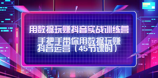 【副业项目4560期】用数据玩赚抖音实战训练营：手把手带你用数据玩赚抖音运营（45节课时）-荔枝网络