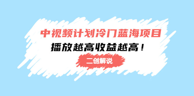 【副业项目4586期】中视频计划冷门蓝海项目【二创解说】培训课程：播放越高收益越高-荔枝网络