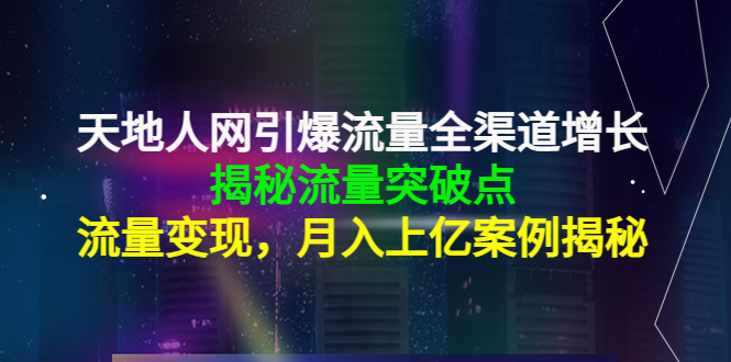 【副业项目4470期】天地人网引爆流量全渠道增长：揭秘流量突然破点，流量变现，月入上亿案例-荔枝网络