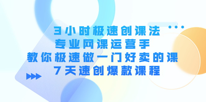 【副业项目4450期】3小时极速创课法，专业网课运营手 教你极速做一门好卖的课 7天速创爆款课程-荔枝网络