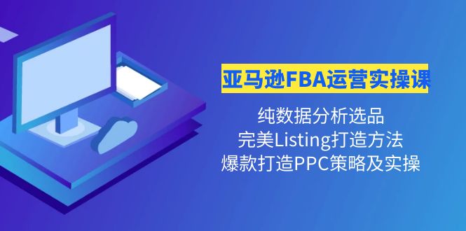 【副业项目4456期】亚马逊FBA运营实操课：纯数据分析选品+完美Listing打造+爆款打造PPC策略实操-荔枝网络
