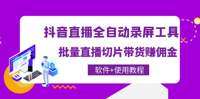 【副业项目4463期】抖音直播全自动录屏工具，批量直播切片带货赚佣金（软件+使用教程）-荔枝网络