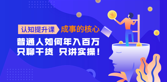 【副业项目4468期】认知提升课-成事的核心：普通人如何年入百万，只聊干货 只讲实操-荔枝网络